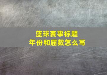 篮球赛事标题 年份和届数怎么写